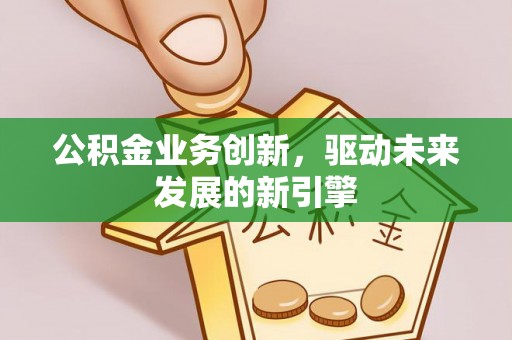 庐山公积金业务创新，驱动未来发展的新引擎