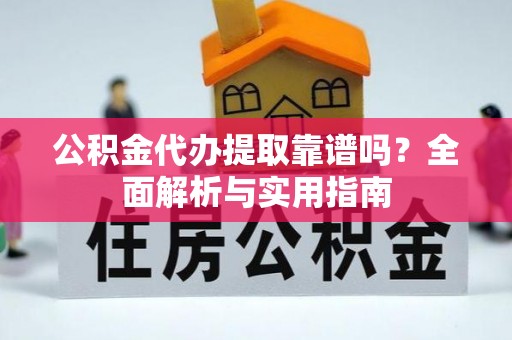 庐山公积金代办提取靠谱吗？全面解析与实用指南