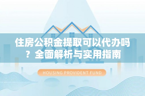 庐山住房公积金提取可以代办吗？全面解析与实用指南