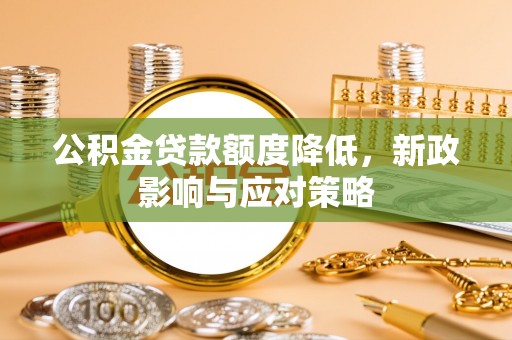 庐山公积金贷款额度降低，新政影响与应对策略