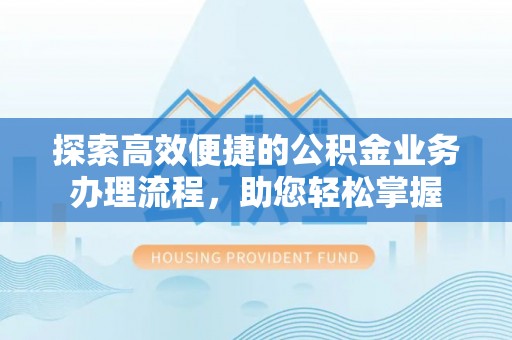 庐山探索高效便捷的公积金业务办理流程，助您轻松掌握