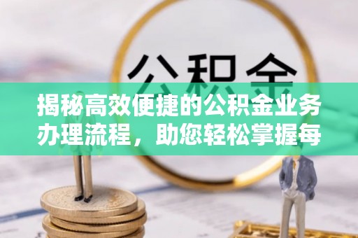 庐山揭秘高效便捷的公积金业务办理流程，助您轻松掌握每一步