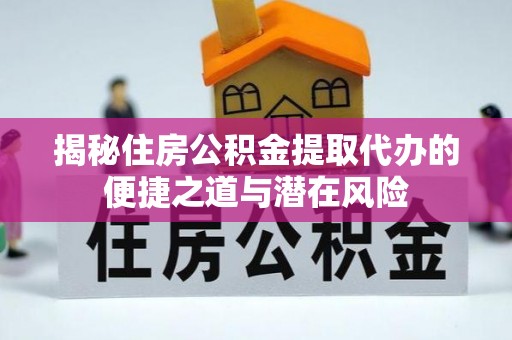 庐山揭秘住房公积金提取代办的便捷之道与潜在风险