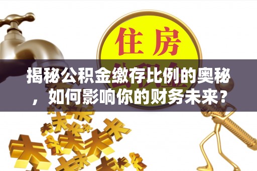 庐山揭秘公积金缴存比例的奥秘，如何影响你的财务未来？