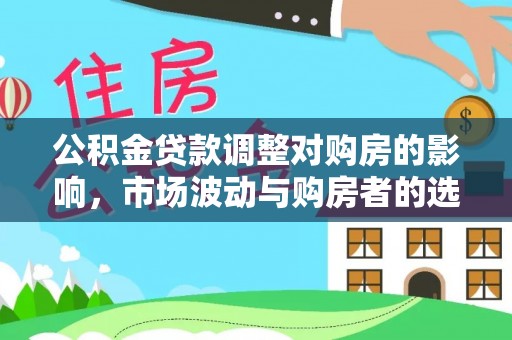庐山公积金贷款调整对购房的影响，市场波动与购房者的选择