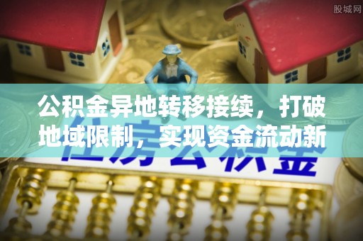 庐山公积金异地转移接续，打破地域限制，实现资金流动新纪元