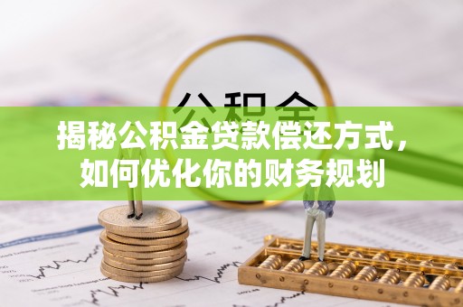 庐山揭秘公积金贷款偿还方式，如何优化你的财务规划