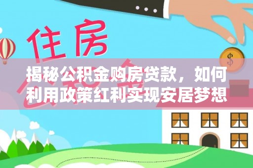 庐山揭秘公积金购房贷款，如何利用政策红利实现安居梦想