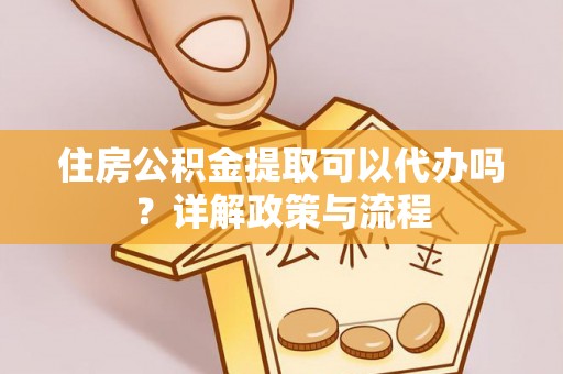 庐山住房公积金提取可以代办吗？详解政策与流程
