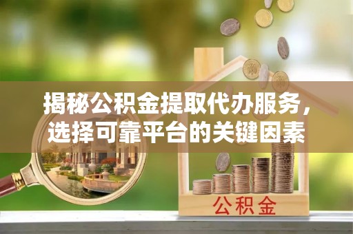 庐山揭秘公积金提取代办服务，选择可靠平台的关键因素