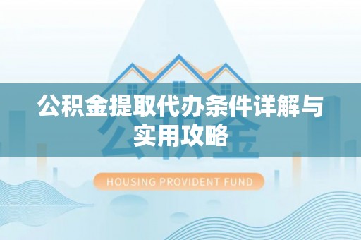 庐山公积金提取代办条件详解与实用攻略