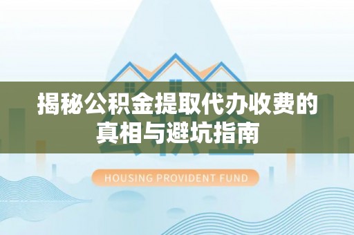 庐山揭秘公积金提取代办收费的真相与避坑指南