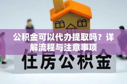 庐山公积金可以代办提取吗？详解流程与注意事项