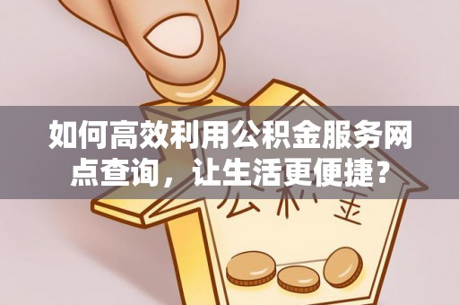 庐山如何高效利用公积金服务网点查询，让生活更便捷？