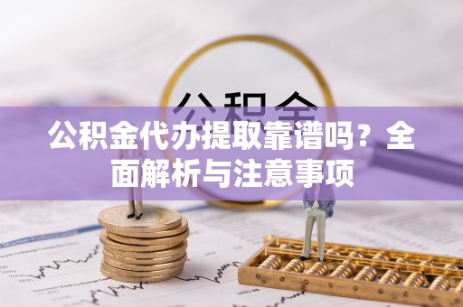 庐山公积金代办提取靠谱吗？全面解析与注意事项