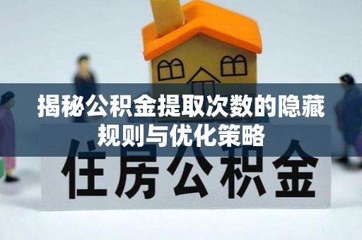 庐山揭秘公积金提取次数的隐藏规则与优化策略