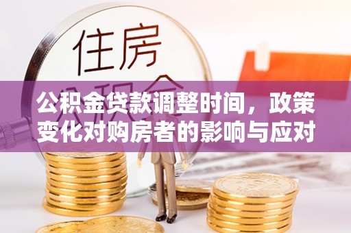庐山公积金贷款调整时间，政策变化对购房者的影响与应对策略