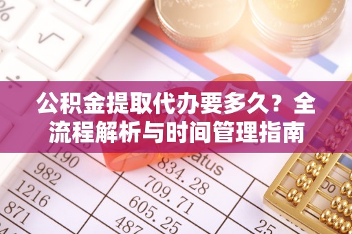 庐山公积金提取代办要多久？全流程解析与时间管理指南