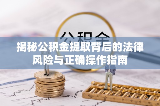 庐山揭秘公积金提取背后的法律风险与正确操作指南