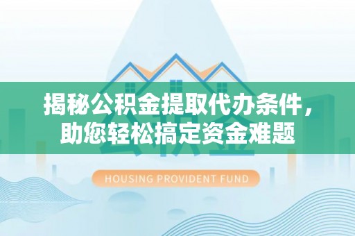 庐山揭秘公积金提取代办条件，助您轻松搞定资金难题