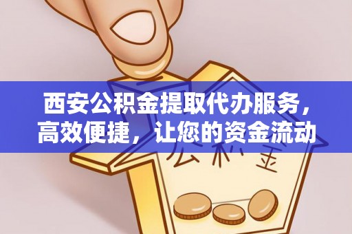 庐山西安公积金提取代办服务，高效便捷，让您的资金流动更灵活