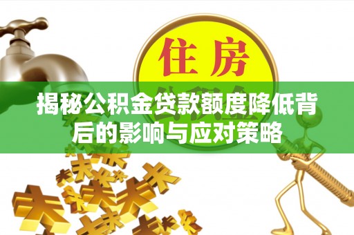庐山揭秘公积金贷款额度降低背后的影响与应对策略