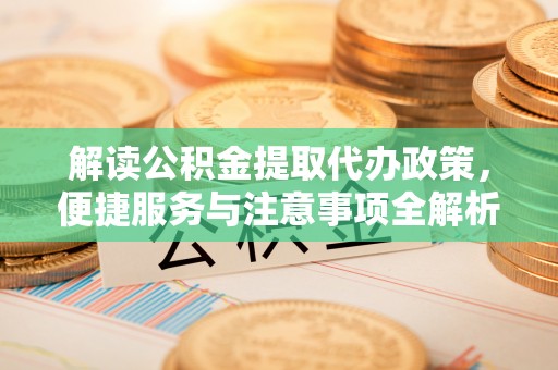 庐山解读公积金提取代办政策，便捷服务与注意事项全解析