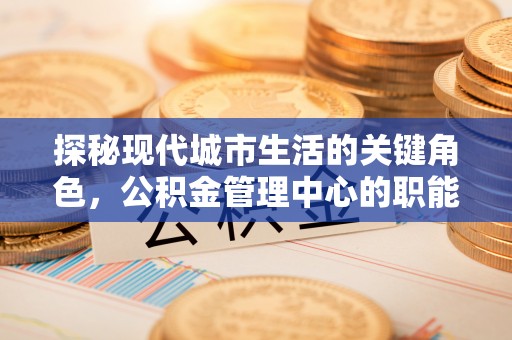 庐山探秘现代城市生活的关键角色，公积金管理中心的职能与影响