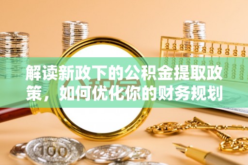 庐山解读新政下的公积金提取政策，如何优化你的财务规划