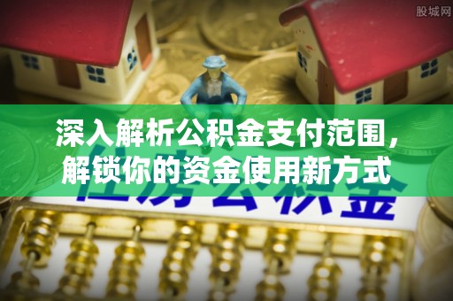 庐山深入解析公积金支付范围，解锁你的资金使用新方式