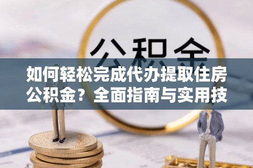 庐山如何轻松完成代办提取住房公积金？全面指南与实用技巧