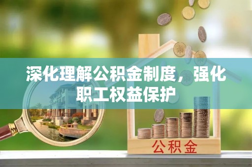 庐山深化理解公积金制度，强化职工权益保护