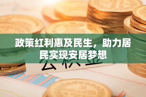 庐山政策红利惠及民生，助力居民实现安居梦想