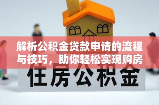 庐山解析公积金贷款申请的流程与技巧，助你轻松实现购房梦想