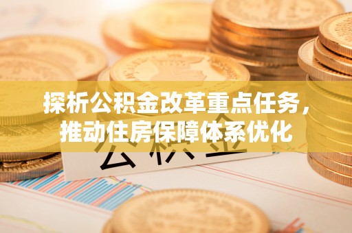 庐山探析公积金改革重点任务，推动住房保障体系优化