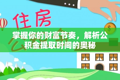 庐山掌握你的财富节奏，解析公积金提取时间的奥秘
