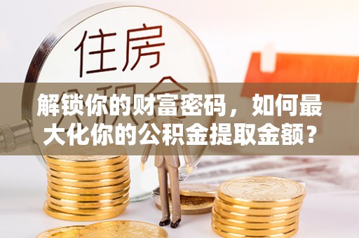 庐山解锁你的财富密码，如何最大化你的公积金提取金额？