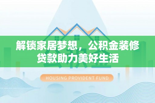 庐山解锁家居梦想，公积金装修贷款助力美好生活