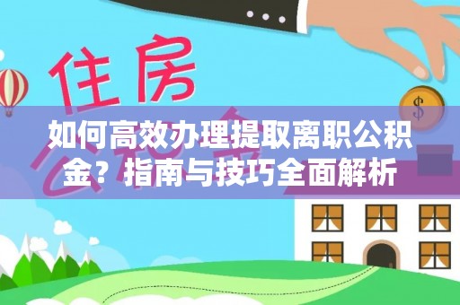 庐山如何高效办理提取离职公积金？指南与技巧全面解析