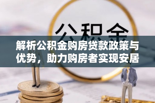 庐山解析公积金购房贷款政策与优势，助力购房者实现安居梦想