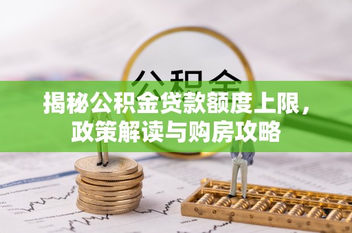 庐山揭秘公积金贷款额度上限，政策解读与购房攻略