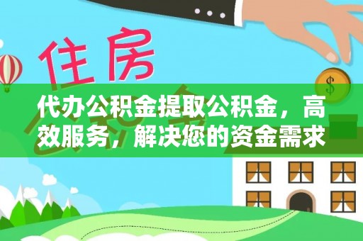 庐山代办公积金提取公积金，高效服务，解决您的资金需求