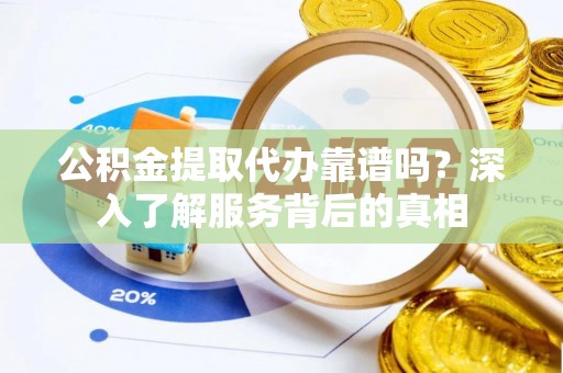 庐山公积金提取代办靠谱吗？深入了解服务背后的真相