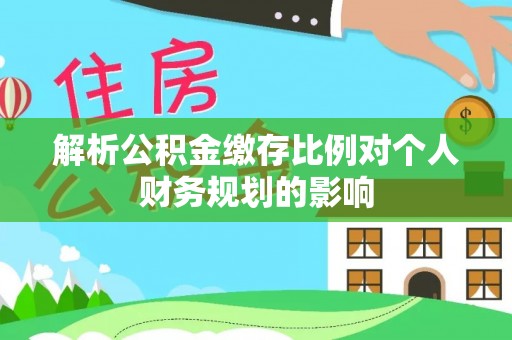 庐山解析公积金缴存比例对个人财务规划的影响