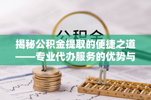 庐山揭秘公积金提取的便捷之道——专业代办服务的优势与选择