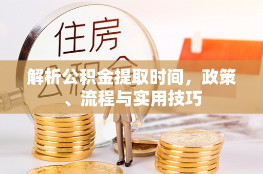 庐山解析公积金提取时间，政策、流程与实用技巧