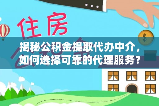 庐山揭秘公积金提取代办中介，如何选择可靠的代理服务？