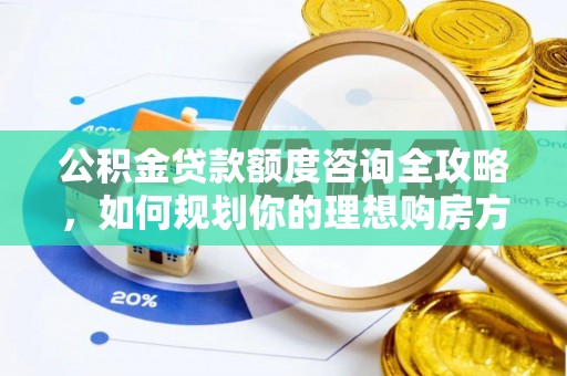 庐山公积金贷款额度咨询全攻略，如何规划你的理想购房方案