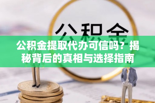 庐山公积金提取代办可信吗？揭秘背后的真相与选择指南