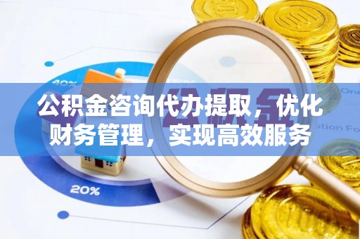 庐山公积金咨询代办提取，优化财务管理，实现高效服务